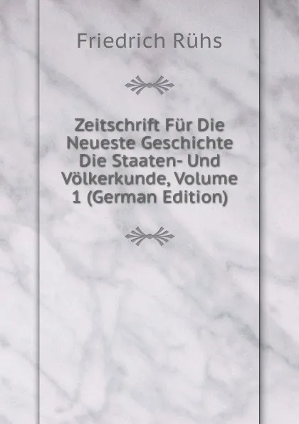 Обложка книги Zeitschrift Fur Die Neueste Geschichte Die Staaten- Und Volkerkunde, Volume 1 (German Edition), Friedrich Rühs