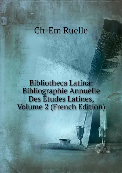 Обложка книги Bibliotheca Latina: Bibliographie Annuelle Des Etudes Latines, Volume 2 (French Edition), Ch-Em Ruelle