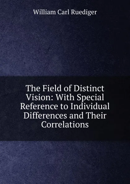 Обложка книги The Field of Distinct Vision: With Special Reference to Individual Differences and Their Correlations, William Carl Ruediger