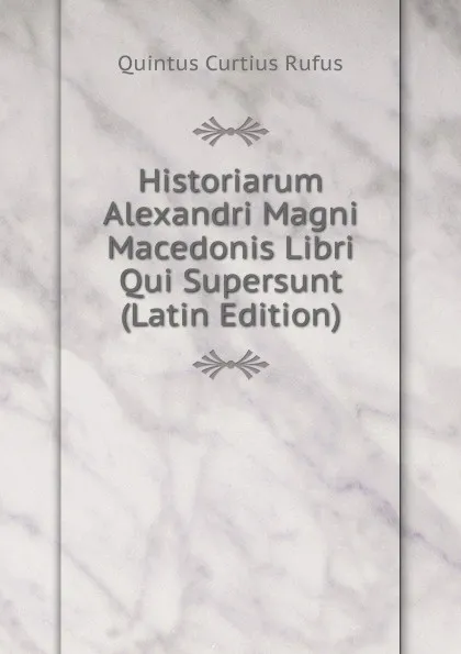 Обложка книги Historiarum Alexandri Magni Macedonis Libri Qui Supersunt (Latin Edition), Quintus Curtius Rufus