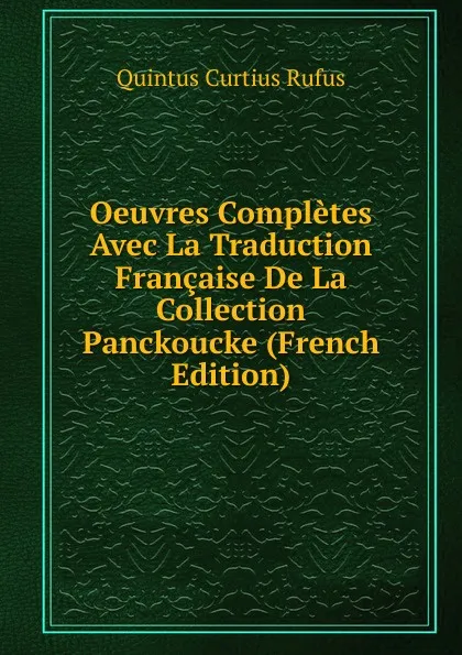 Обложка книги Oeuvres Completes Avec La Traduction Francaise De La Collection Panckoucke (French Edition), Quintus Curtius Rufus