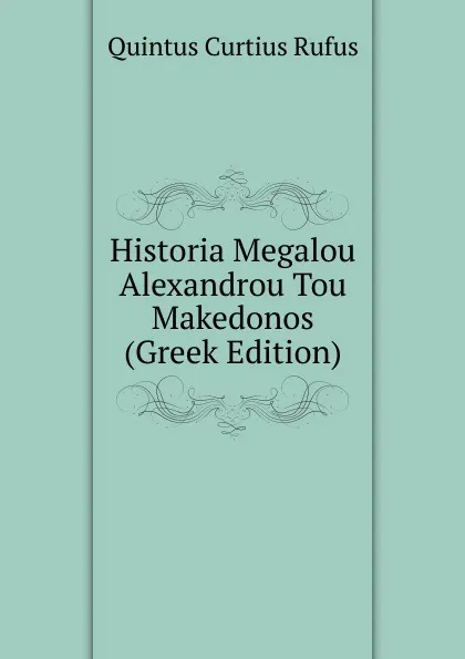 Обложка книги Historia Megalou Alexandrou Tou Makedonos (Greek Edition), Quintus Curtius Rufus