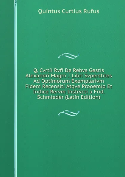 Обложка книги Q. Cvrtii Rvfi De Rebvs Gestis Alexandri Magni .: Libri Svperstites Ad Optimorum Exemplarivm Fidem Recensiti Atqve Prooemio Et Indice Rervm Instrvcti a Frid. Schmieder (Latin Edition), Quintus Curtius Rufus