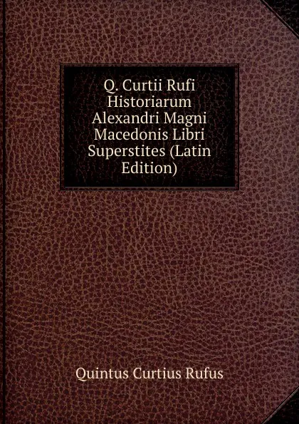 Обложка книги Q. Curtii Rufi Historiarum Alexandri Magni Macedonis Libri Superstites (Latin Edition), Quintus Curtius Rufus