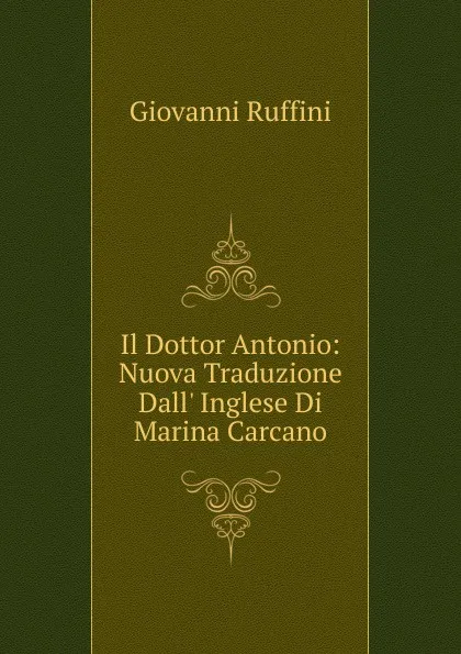 Обложка книги Il Dottor Antonio: Nuova Traduzione Dall. Inglese Di Marina Carcano, Giovanni Ruffini