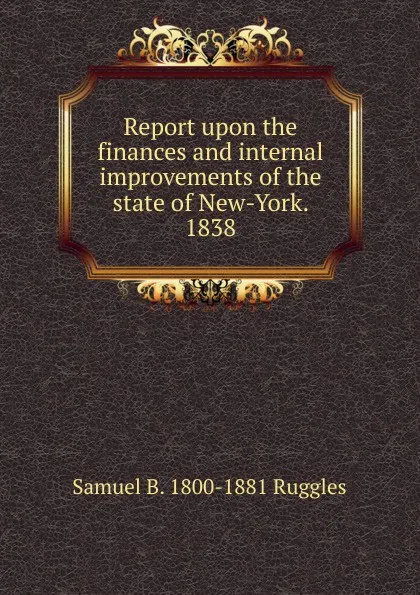 Обложка книги Report upon the finances and internal improvements of the state of New-York. 1838, Samuel B. 1800-1881 Ruggles