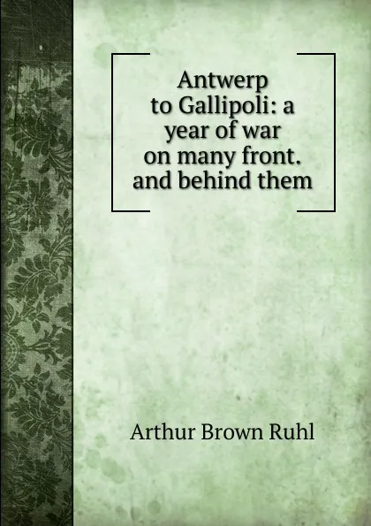 Обложка книги Antwerp to Gallipoli: a year of war on many front.and behind them, Arthur Brown Ruhl