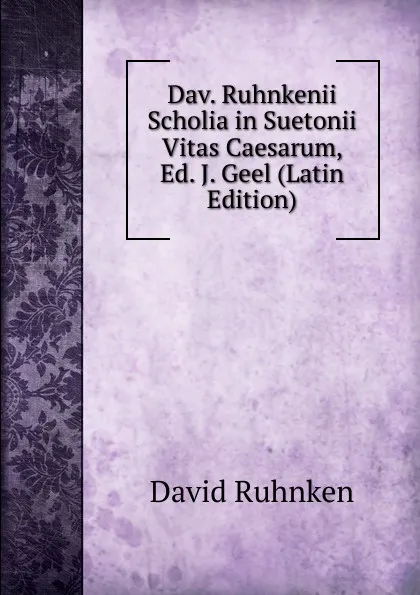 Обложка книги Dav. Ruhnkenii Scholia in Suetonii Vitas Caesarum, Ed. J. Geel (Latin Edition), David Ruhnken