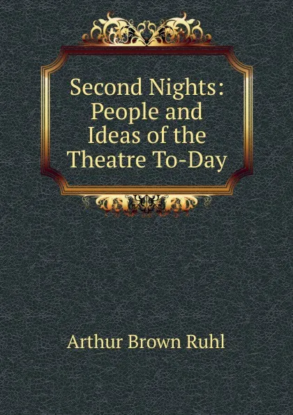 Обложка книги Second Nights: People and Ideas of the Theatre To-Day, Arthur Brown Ruhl