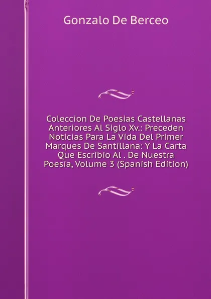 Обложка книги Coleccion De Poesias Castellanas Anteriores Al Siglo Xv.: Preceden Noticias Para La Vida Del Primer Marques De Santillana: Y La Carta Que Escribio Al . De Nuestra Poesia, Volume 3 (Spanish Edition), Gonzalo De Berceo