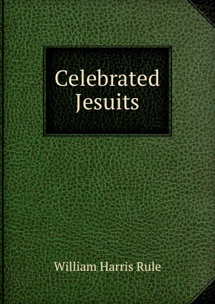 Обложка книги Celebrated Jesuits, William Harris Rule