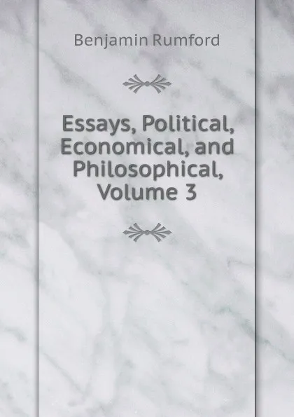 Обложка книги Essays, Political, Economical, and Philosophical, Volume 3, Benjamin Rumford