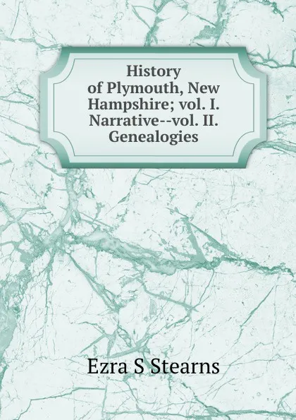 Обложка книги History of Plymouth, New Hampshire; vol. I. Narrative--vol. II. Genealogies, Ezra S Stearns