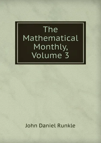 Обложка книги The Mathematical Monthly, Volume 3, John Daniel Runkle