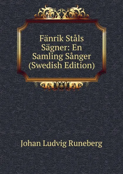 Обложка книги Fanrik Stals Sagner: En Samling Sanger (Swedish Edition), Johan Ludvig Runeberg