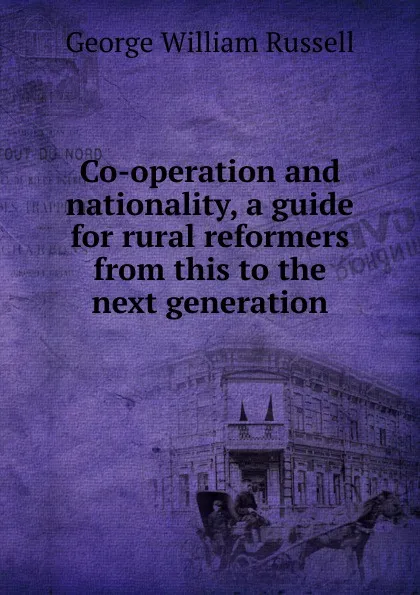 Обложка книги Co-operation and nationality, a guide for rural reformers from this to the next generation, Russell George William