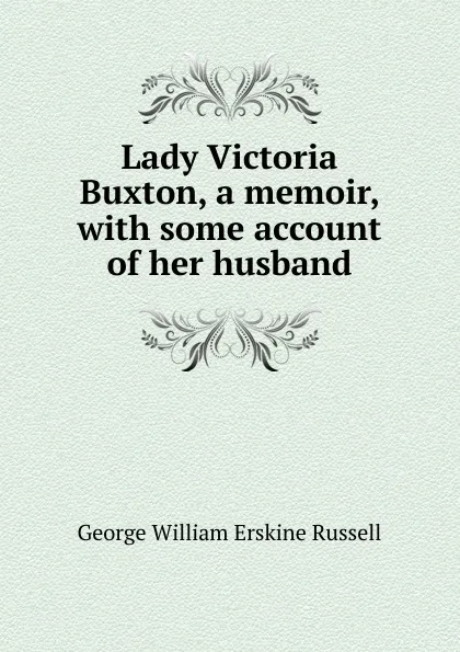 Обложка книги Lady Victoria Buxton, a memoir, with some account of her husband, George William Erskine Russell