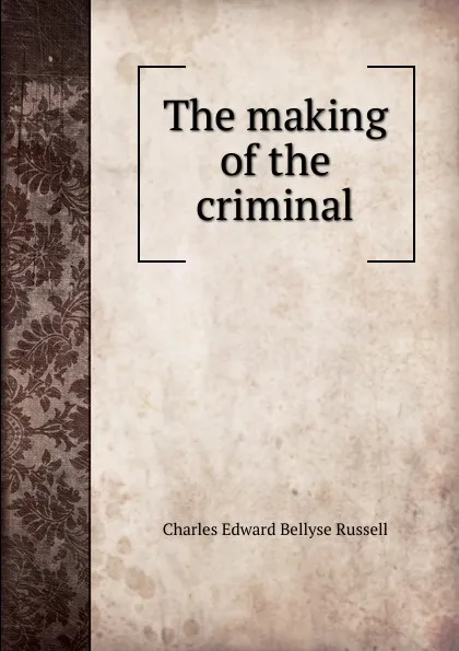 Обложка книги The making of the criminal, Charles Edward Bellyse Russell