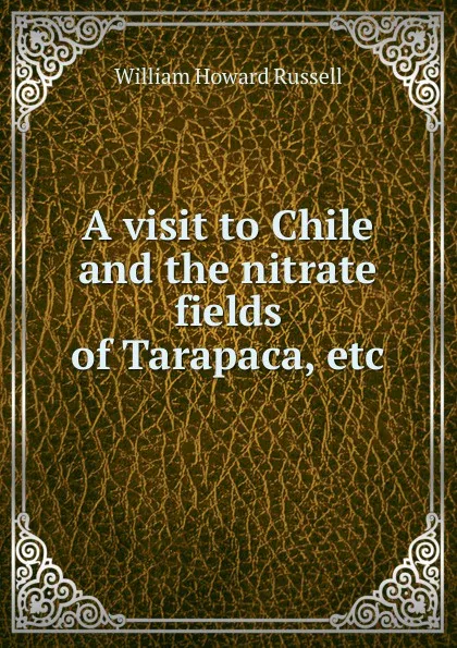 Обложка книги A visit to Chile and the nitrate fields of Tarapaca, etc., William Howard Russell