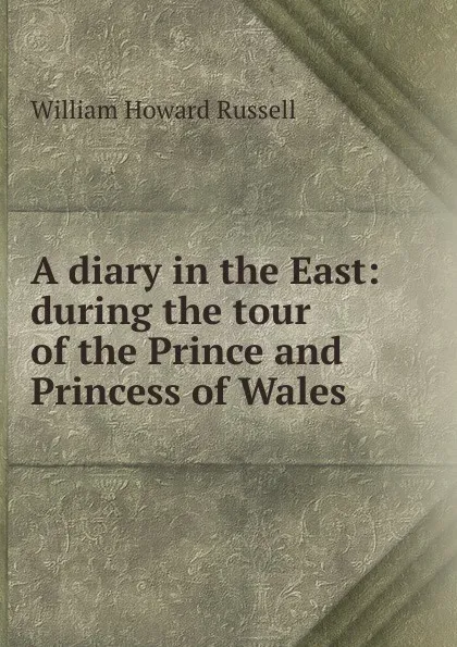 Обложка книги A diary in the East: during the tour of the Prince and Princess of Wales, William Howard Russell