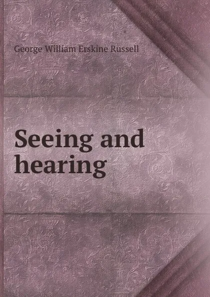 Обложка книги Seeing and hearing, George William Erskine Russell