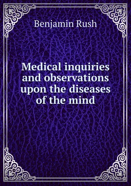 Обложка книги Medical inquiries and observations upon the diseases of the mind, Benjamin Rush