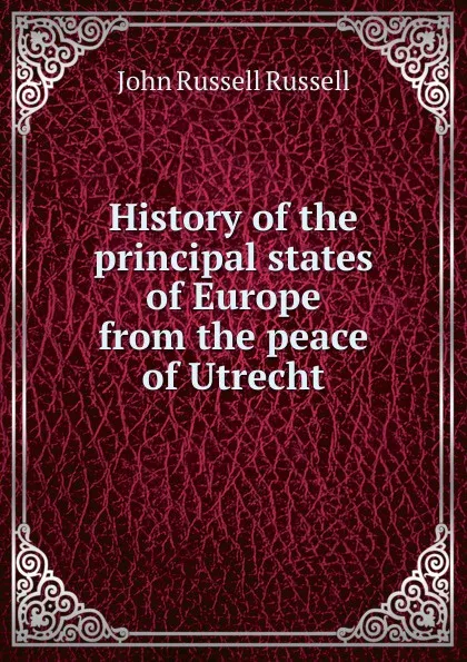 Обложка книги History of the principal states of Europe from the peace of Utrecht, Russell John Russell