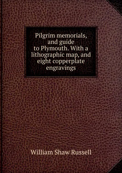 Обложка книги Pilgrim memorials, and guide to Plymouth. With a lithographic map, and eight copperplate engravings, William Shaw Russell