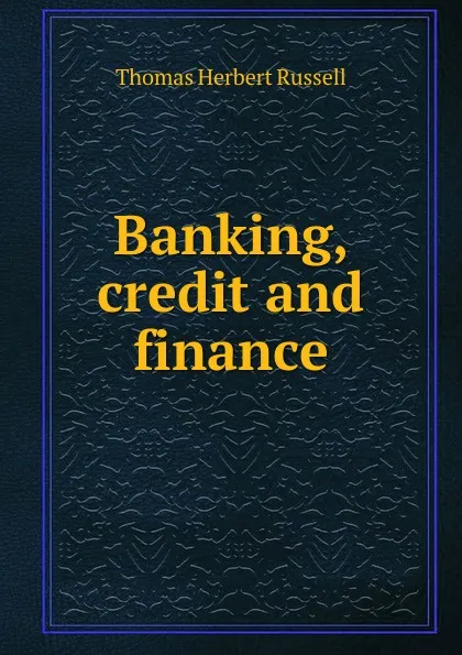 Обложка книги Banking, credit and finance, Thomas Herbert Russell