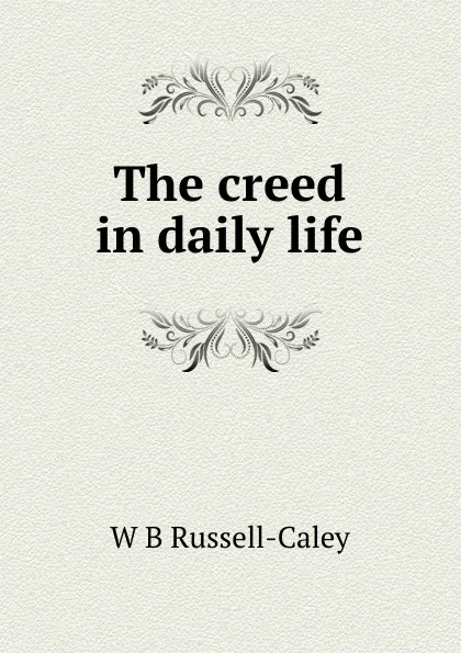 Обложка книги The creed in daily life, W B Russell-Caley