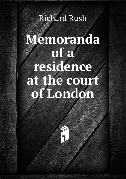 Обложка книги Memoranda of a residence at the court of London, Richard Rush