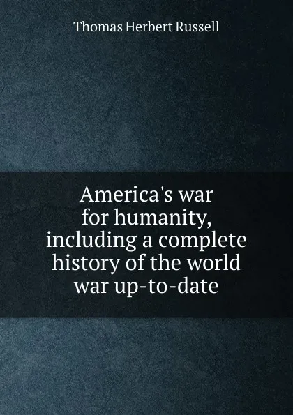 Обложка книги America.s war for humanity, including a complete history of the world war up-to-date, Thomas Herbert Russell