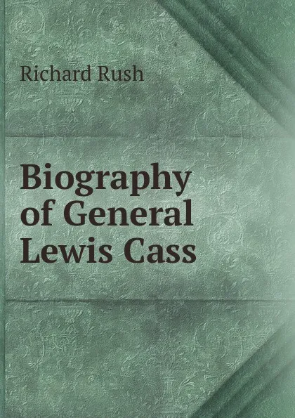 Обложка книги Biography of General Lewis Cass, Richard Rush