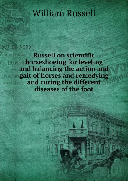 Обложка книги Russell on scientific horseshoeing for leveling and balancing the action and gait of horses and remedying and curing the different diseases of the foot, William Russell