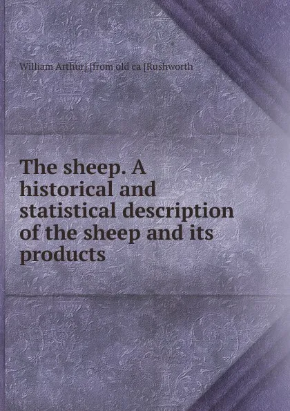 Обложка книги The sheep. A historical and statistical description of the sheep and its products, William Arthur] [from old ca [Rushworth