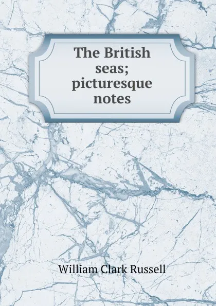 Обложка книги The British seas; picturesque notes, Russell William Clark