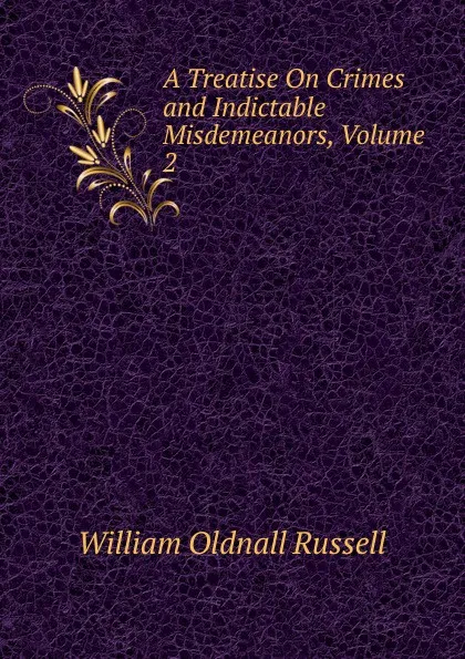 Обложка книги A Treatise On Crimes and Indictable Misdemeanors, Volume 2, William Oldnall Russell