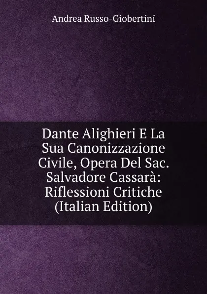 Обложка книги Dante Alighieri E La Sua Canonizzazione Civile, Opera Del Sac. Salvadore Cassara: Riflessioni Critiche (Italian Edition), Andrea Russo-Giobertini