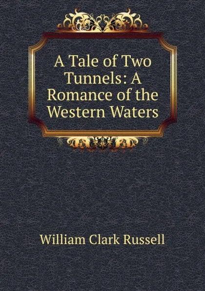 Обложка книги A Tale of Two Tunnels: A Romance of the Western Waters, Russell William Clark