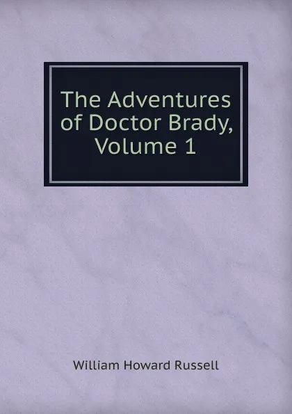 Обложка книги The Adventures of Doctor Brady, Volume 1, William Howard Russell