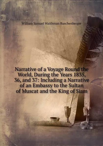 Обложка книги Narrative of a Voyage Round the World, During the Years 1835, 36, and 37: Including a Narrative of an Embassy to the Sultan of Muscat and the King of Siam, William Samuel Waithman Ruschenberger