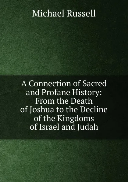 Обложка книги A Connection of Sacred and Profane History: From the Death of Joshua to the Decline of the Kingdoms of Israel and Judah, Michael Russell