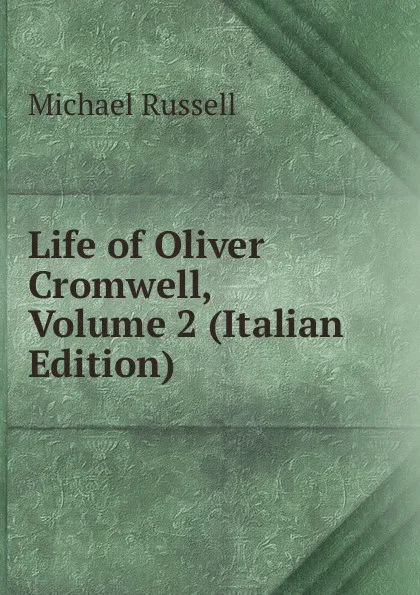 Обложка книги Life of Oliver Cromwell, Volume 2 (Italian Edition), Michael Russell