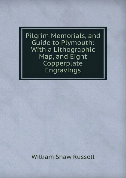 Обложка книги Pilgrim Memorials, and Guide to Plymouth: With a Lithographic Map, and Eight Copperplate Engravings, William Shaw Russell