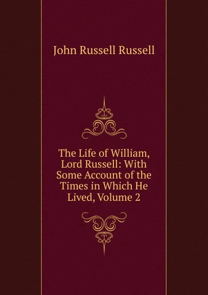 Обложка книги The Life of William, Lord Russell: With Some Account of the Times in Which He Lived, Volume 2, Russell John Russell