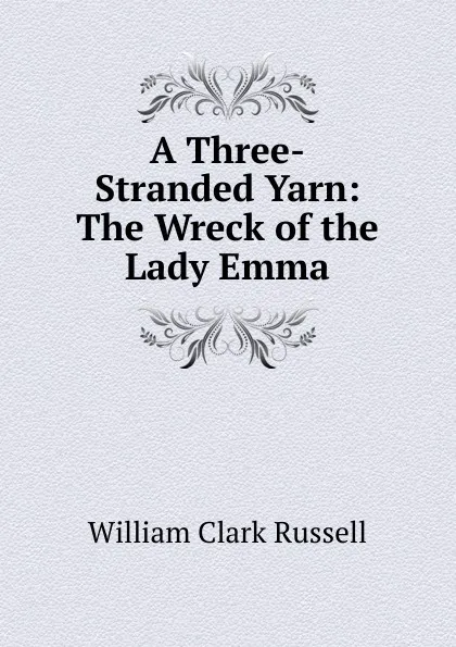 Обложка книги A Three-Stranded Yarn: The Wreck of the Lady Emma, Russell William Clark