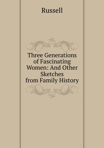 Обложка книги Three Generations of Fascinating Women: And Other Sketches from Family History, Russell