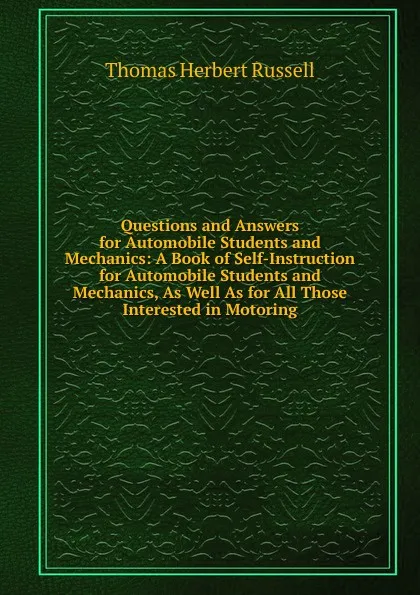 Обложка книги Questions and Answers for Automobile Students and Mechanics: A Book of Self-Instruction for Automobile Students and Mechanics, As Well As for All Those Interested in Motoring, Thomas Herbert Russell