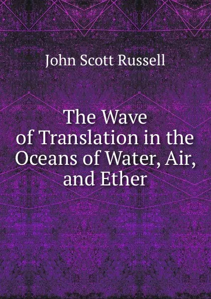 Обложка книги The Wave of Translation in the Oceans of Water, Air, and Ether, John Scott Russell