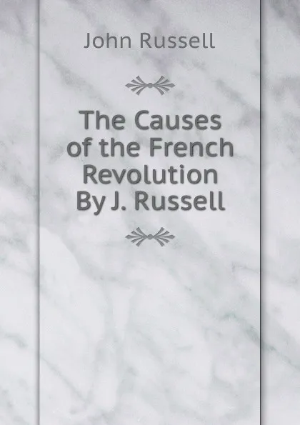 Обложка книги The Causes of the French Revolution By J. Russell., John Russell